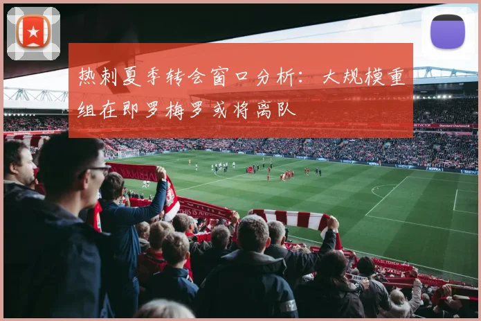 热刺夏季转会窗口分析：大规模重组在即罗梅罗或将离队