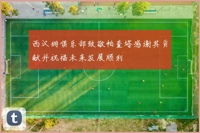 西汉姆俱乐部致敬帕奎塔感谢其贡献并祝福未来发展顺利