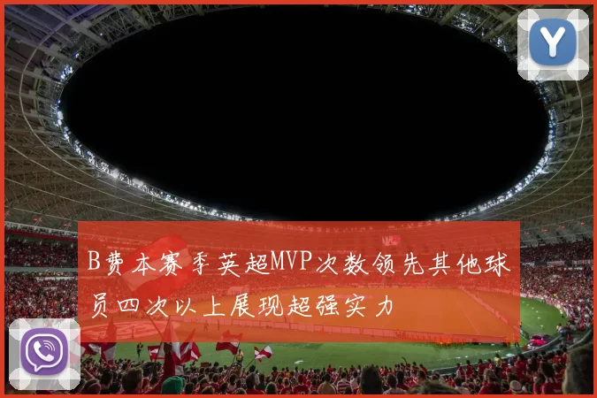 B费本赛季英超MVP次数领先其他球员四次以上展现超强实力