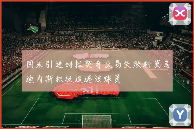 国米引进姆拉契奇交易失败科莫乌迪内斯积极追逐该球员
