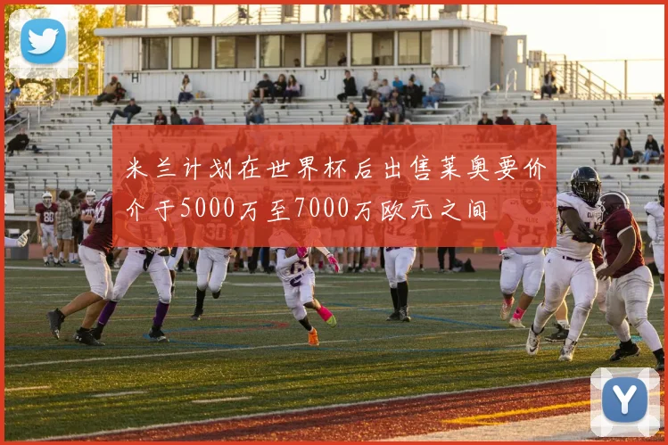 米兰计划在世界杯后出售莱奥要价介于5000万至7000万欧元之间