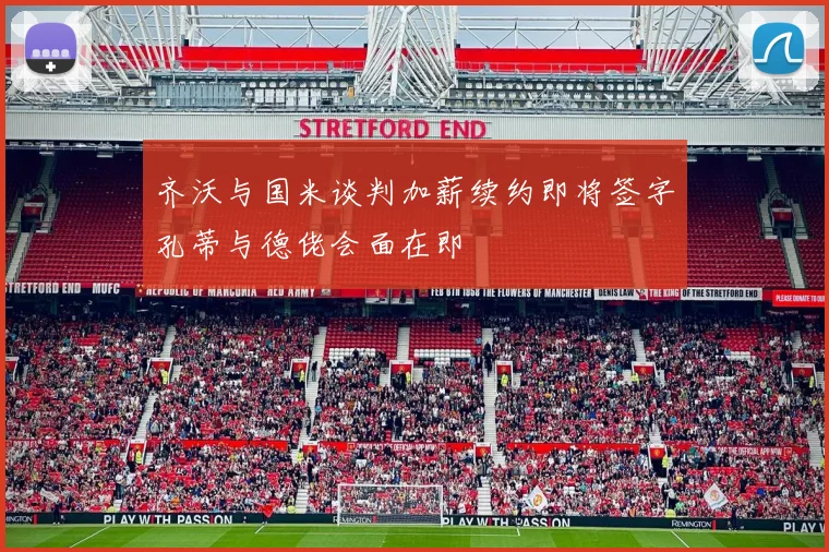 齐沃与国米谈判加薪续约即将签字孔蒂与德佬会面在即