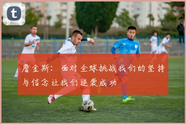 詹金斯：面对全球挑战我们的坚持与信念让我们逆袭成功