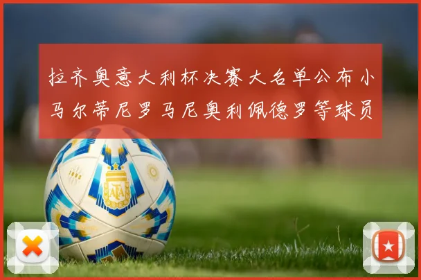 拉齐奥意大利杯决赛大名单公布小马尔蒂尼罗马尼奥利佩德罗等球员入选
