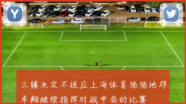 三镇决定不适应上海体育场场地邓卓翔继续指挥对战申花的比赛