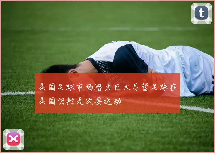 美国足球市场潜力巨大尽管足球在美国仍然是次要运动
