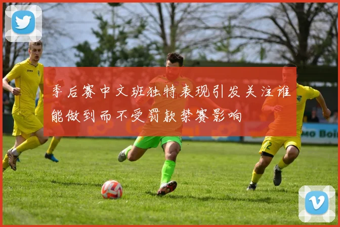 季后赛中文班独特表现引发关注谁能做到而不受罚款禁赛影响
